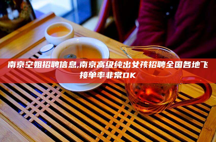 湘西南京空姐招聘信息,南京高级纯出女孩招聘全国各地飞接单率非常OK