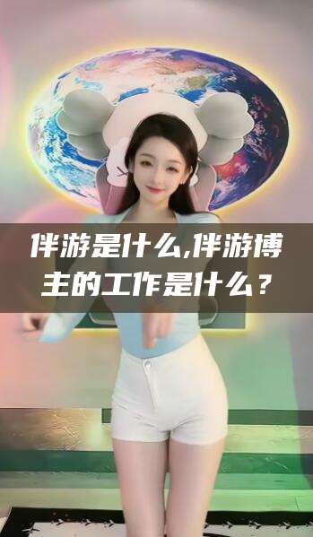 湘西伴游是什么,伴游博主的工作是什么？