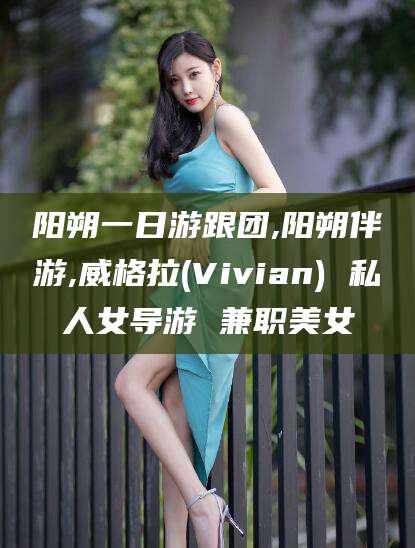 湘西阳朔一日游跟团,阳朔伴游,威格拉(Vivian) 私人女导游 兼职美女
