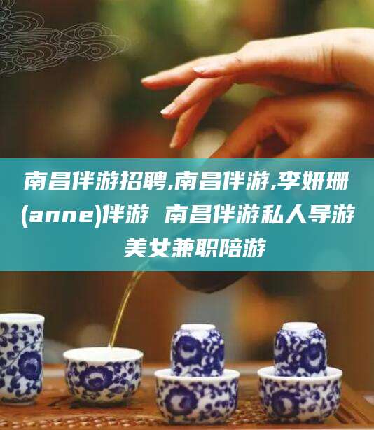 湘西南昌伴游招聘,南昌伴游,李妍珊(anne)伴游 南昌伴游私人导游 美女兼职陪游