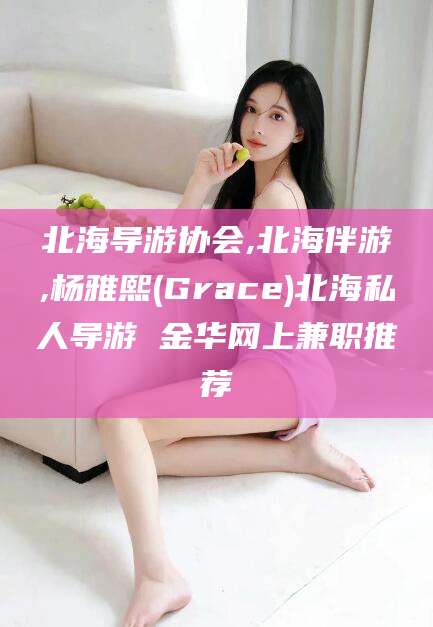 湘西北海导游协会,北海伴游,杨雅熙(Grace)北海私人导游 金华网上兼职推荐
