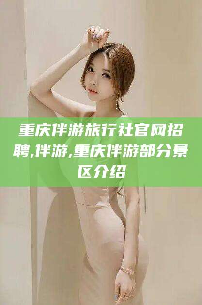 湘西重庆伴游旅行社官网招聘,伴游,重庆伴游部分景区介绍