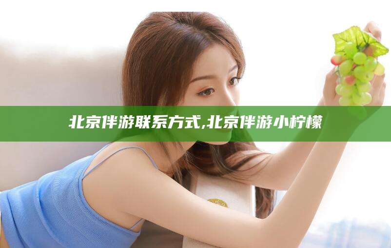 湘西北京伴游联系方式,北京伴游小柠檬