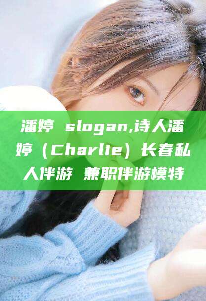 湘西潘婷 slogan,诗人潘婷（Charlie）长春私人伴游 兼职伴游模特