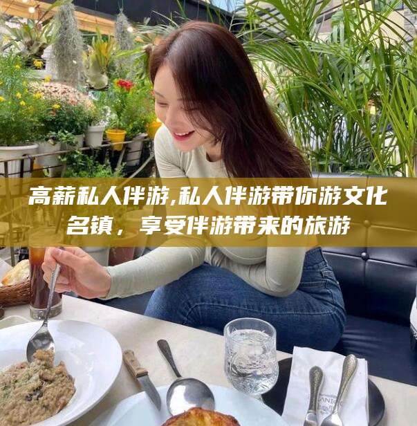 湘西高薪私人伴游,私人伴游带你游文化名镇，享受伴游带来的旅游