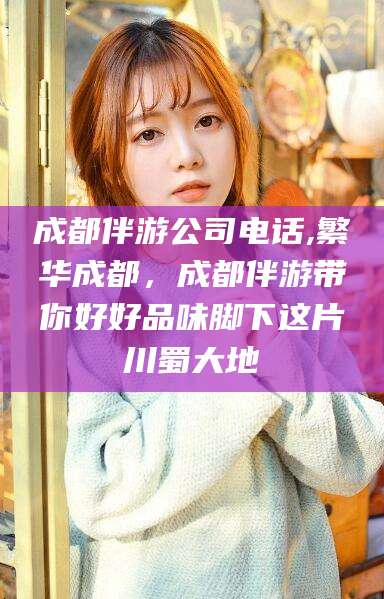 湘西成都伴游公司电话,繁华成都，成都伴游带你好好品味脚下这片川蜀大地