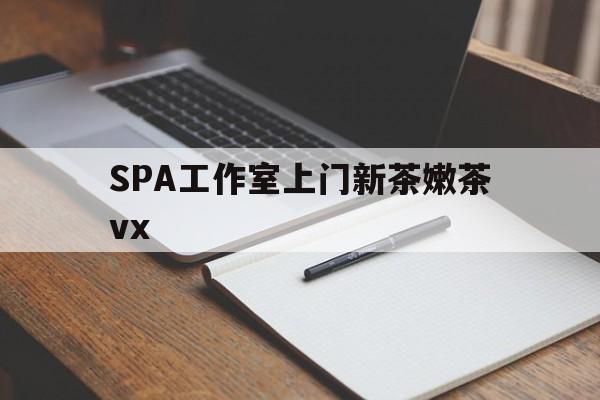 湘西广州哪里可以找约茶新茶的品茶地最新资讯（谁能告诉我哪里有湘西SPA工作室上门新茶嫩茶vx？）