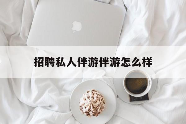 ktv服务员日结400招聘最新资讯（谁能告诉我哪里有湘西招聘私人伴游伴游怎么样？）