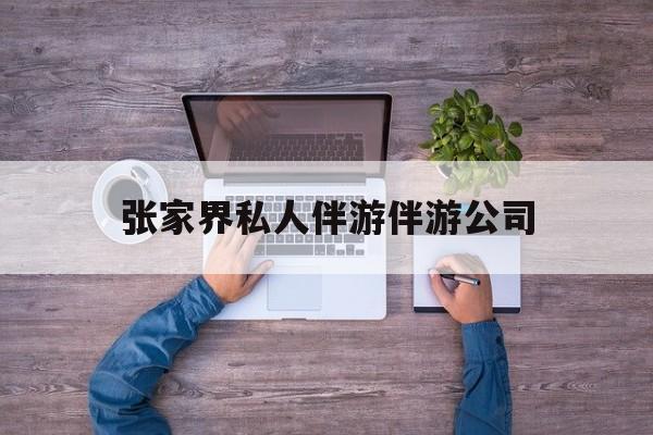 张家界欢欢能拿到政府补贴最新资讯（谁能告诉我哪里有湘西张家界私人伴游伴游公司？）
