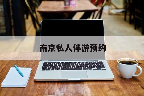 南京私人伴游价格表最新资讯（谁能告诉我哪里有湘西南京私人伴游预约？）